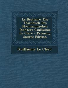 Le Bestiaire: Das Thierbuch Des Normannischen Dichters Guillaume Le Clerc di Guillaume Le Clerc edito da Nabu Press