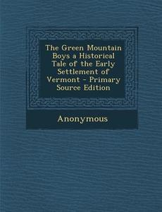 The Green Mountain Boys a Historical Tale of the Early Settlement of Vermont - Primary Source Edition di Anonymous edito da Nabu Press