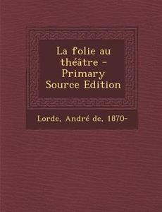 La Folie Au Theatre - Primary Source Edition di Andre De Lorde edito da Nabu Press