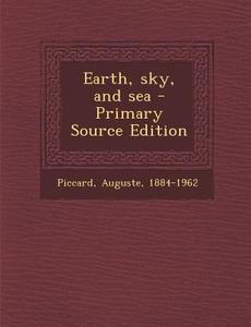 Earth, Sky, and Sea di Auguste Piccard edito da Nabu Press