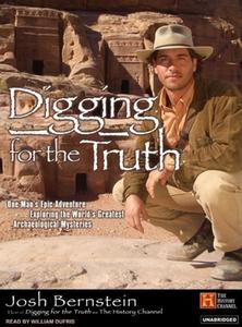Digging for the Truth: One Man's Epic Adventure Exploring the World's Greatest Archaeological Mysteries di Josh Bernstein edito da Tantor Audio