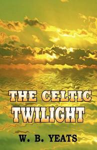 The Celtic Twilight di William Butler Yeats, W B Yeats edito da Tark Classic Fiction