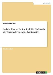 Stakeholder im Profifußball. Ihr Einfluss bei der Ausgliederung eins Profivereins di Angelo Petrone edito da GRIN Verlag