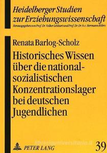 Historisches Wissen über die nationalsozialistischen Konzentrationslager bei deutschen Jugendlichen di Renata Barlog-Scholz edito da Lang, Peter GmbH
