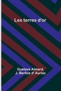 Les terres d'or di Gustave Aimard, J. Berlioz d' Auriac edito da Alpha Editions