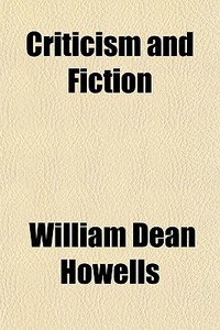 Criticism And Fiction di William Dean Howells edito da General Books Llc