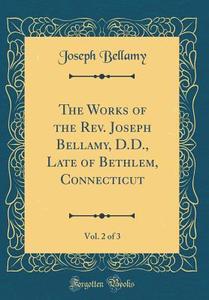 The Works of the REV. Joseph Bellamy, D.D., Late of Bethlem, Connecticut, Vol. 2 of 3 (Classic Reprint) di Joseph Bellamy edito da Forgotten Books
