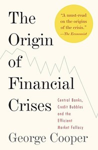 The Origin of Financial Crises: Central Banks, Credit Bubbles and the Efficient Market Fallacy di George Cooper edito da KNOPF
