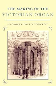 The Making of the Victorian Organ di Nicholas Thistlethwaite edito da Cambridge University Press