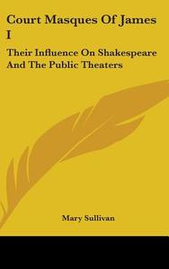Court Masques Of James I: Their Influenc di MARY SULLIVAN edito da Kessinger Publishing