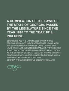 A   Compilation of the Laws of the State of Georgia, Passed by the Legislature Since the Year 1810 to the Year 1819, Inclusive; Comprising All the Law di Georgia edito da Rarebooksclub.com