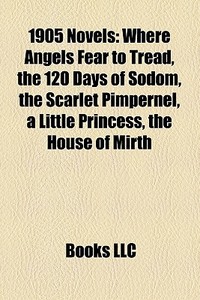 1905 Novels (study Guide): Where Angels Fear To Tread, The 120 Days Of Sodom, The Scarlet Pimpernel, A Little Princess, The House Of Mirth di Source Wikipedia edito da Books Llc