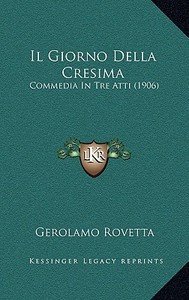 Il Giorno Della Cresima: Commedia in Tre Atti (1906) di Gerolamo Rovetta edito da Kessinger Publishing