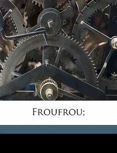Froufrou; di Meilhac 1831-1897 edito da Nabu Press