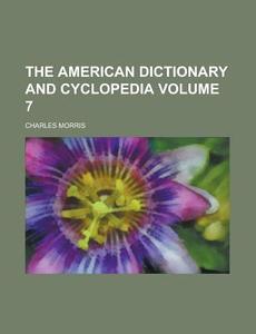 The American Dictionary and Cyclopedia Volume 7 di Charles Morris edito da Rarebooksclub.com