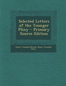 Selected Letters of the Younger Pliny - Primary Source Edition di Elmer Truesdell Merrill, Elmer Truesdell Pliny edito da Nabu Press