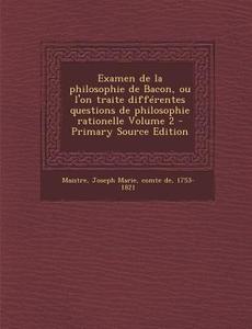 Examen de La Philosophie de Bacon, Ou L'On Traite Differentes Questions de Philosophie Rationelle Volume 2 edito da Nabu Press