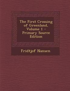 The First Crossing of Greenland, Volume 1 di Fridtjof Nansen edito da Nabu Press