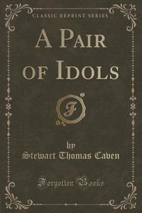 A Pair Of Idols (classic Reprint) di Stewart Thomas Caven edito da Forgotten Books