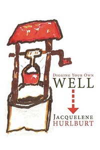 Digging Your Own Well di Jacquelene Hurlburt edito da AUTHORHOUSE