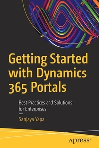 Getting Started with Dynamics 365 Portals: Best Practices and Solutions for Enterprises di Sanjaya Yapa edito da APRESS