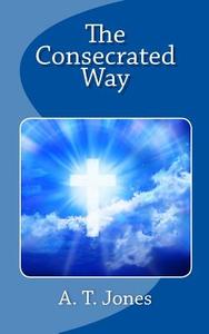 The Consecrated Way di A. T. Jones edito da Readaclassic.com