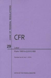 Code of Federal Regulations Title 29, Labor, Parts 1900-1910(1900 to 1910. 999), 2014 di National Archives and Records Administra edito da CLAITORS PUB DIVISION