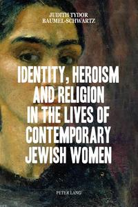 Identity, Heroism and Religion in the Lives of Contemporary Jewish Women di Judith Tydor Baumel-Schwartz edito da Lang, Peter