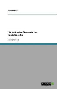 Die Politische Ökonomie der Handelspolitik di Tristan Mann edito da GRIN Publishing