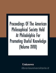 Proceedings Of The American Philosophical Society Held At Philadelphia For Promoting Useful Knowledge (Volume Xviii) di Unknown edito da Alpha Editions