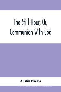 The Still Hour, Or, Communion With God di Austin Phelps edito da Alpha Editions
