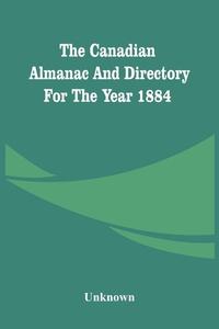 The Canadian Almanac And Directory For The Year 1884 di Unknown edito da Alpha Editions