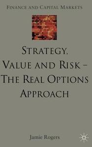 Strategy, Value and Risk - The Real Options Approach: Reconciling Innovation, Strategy and Value Management di J. Rogers edito da SPRINGER NATURE
