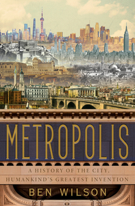 Metropolis: A History of the City, Humankind's Greatest Invention di Ben Wilson edito da DOUBLEDAY & CO