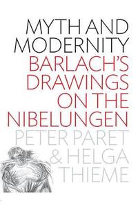 Myth and Modernity: Barlach's Drawings on the Nibelungen di Peter Paret, Helga Thieme edito da BERGHAHN BOOKS INC
