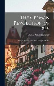 The German Revolution of 1849; Being an Account of the Final Struggle, in Baden di Charles William Dahlinger edito da LEGARE STREET PR