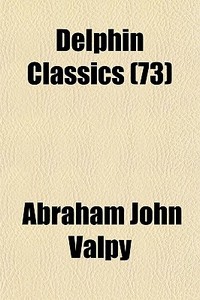 Delphin Classics 73 di Abraham John Valpy edito da General Books
