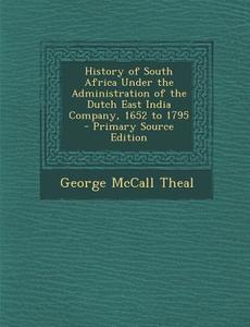 History of South Africa Under the Administration of the Dutch East India Company, 1652 to 1795 di George McCall Theal edito da Nabu Press