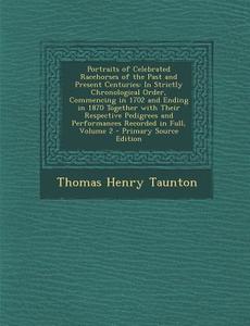 Portraits of Celebrated Racehorses of the Past and Present Centuries: In Strictly Chronological Order, Commencing in 1702 and Ending in 1870 Together di Thomas Henry Taunton edito da Nabu Press