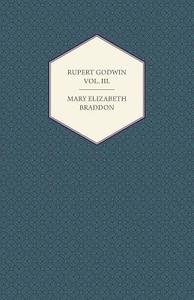 Rupert Godwin Vol. III. di Mary Elizabeth Braddon edito da Brunauer Press