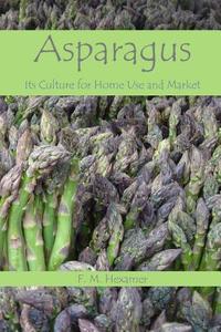 Asparagus: Its Culture for Home Use and for Market di F. M. Hexamer edito da Createspace
