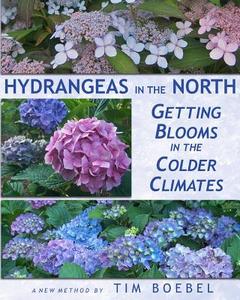Hydrangeas in the North: Getting Blooms in the Colder Climates di Tim Boebel edito da Createspace
