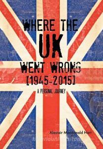 WHERE THE UK Went Wrong [1945-2015] di Alastair Macdonald Hart edito da Xlibris