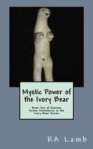 Mystic Power of the Ivory Bear: Book One of Alaskan Fantasy Adventures in the Ivory Bear Series di R. a. Lamb edito da Createspace