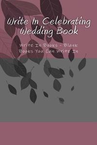 Write in Celebrating Wedding Book: Write in Books - Blank Books You Can Write in di H. Barnett edito da Createspace
