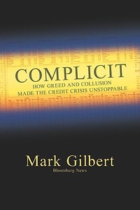 Complicit: How Greed and Collusion Made the Credit Crisis Unstoppable di Mark Gilbert edito da WILEY