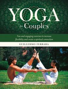 Yoga for Couples: Fun and Engaging Exercises to Increase Flexibility and Create a Spiritual Connection di Guillermo Ferrara edito da SKYHORSE PUB