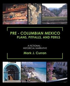Pre - Columbian Mexico Plans, Pitfalls, and Perils: A Fictional - Historical Narrative di Mark J. Curran edito da TRAFFORD PUB