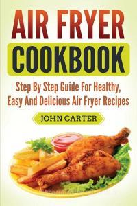 Air Fryer Cookbook di John Carter edito da Guy Saloniki