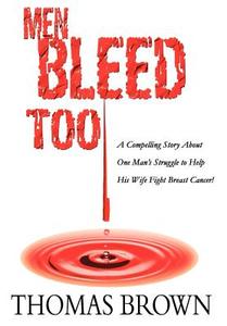 Men Bleed Too: A Compelling Story about One Man's Struggle to Help His Wife Fight Breast Cancer! di Thomas Brown edito da AUTHORHOUSE
